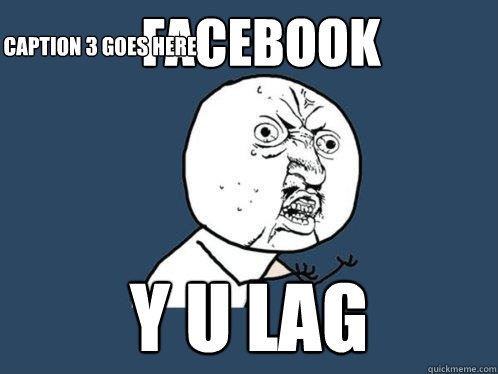 FACEBOOK Y U LAG Caption 3 goes here  Y U No