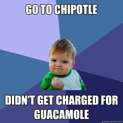 go to chipotle didn't get charged for guacamole  Success Kid