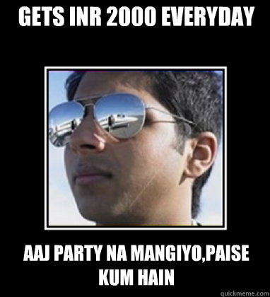 Gets INR 2000 everyday Aaj party na mangiyo,paise kum hain  Rich Delhi Boy