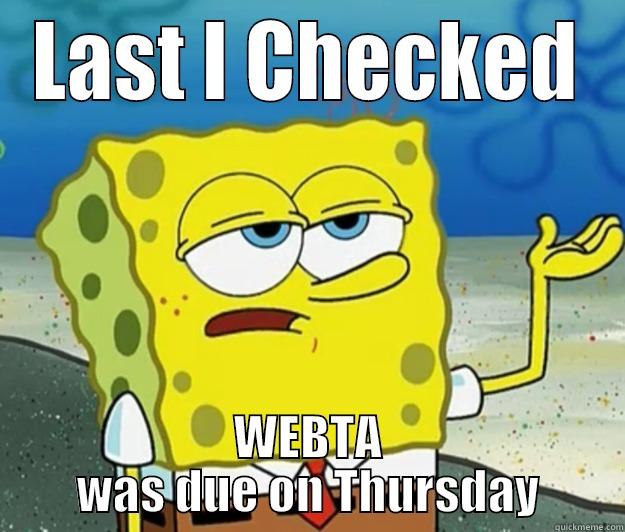 LAST I CHECKED WEBTA WAS DUE ON THURSDAY Tough Spongebob