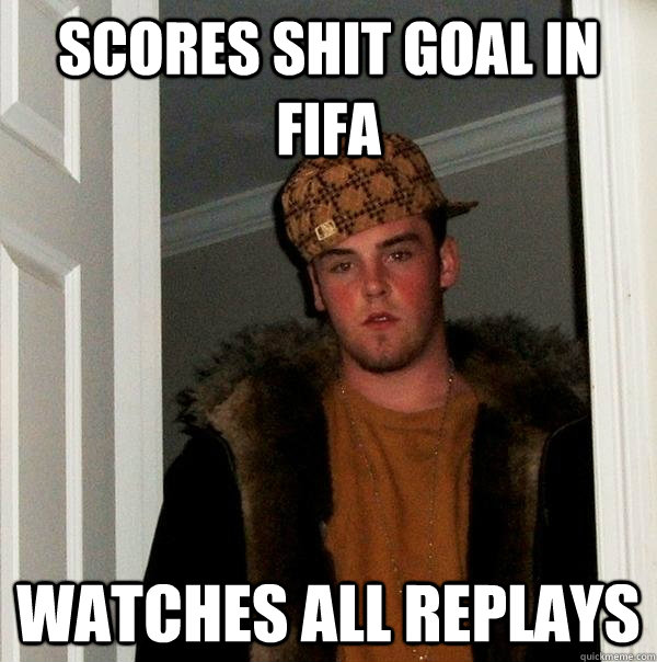 scores shit goal in fifa watches all replays  Scumbag Steve