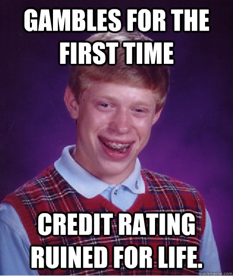 Gambles for the first time Credit rating ruined for life.  Bad Luck Brian