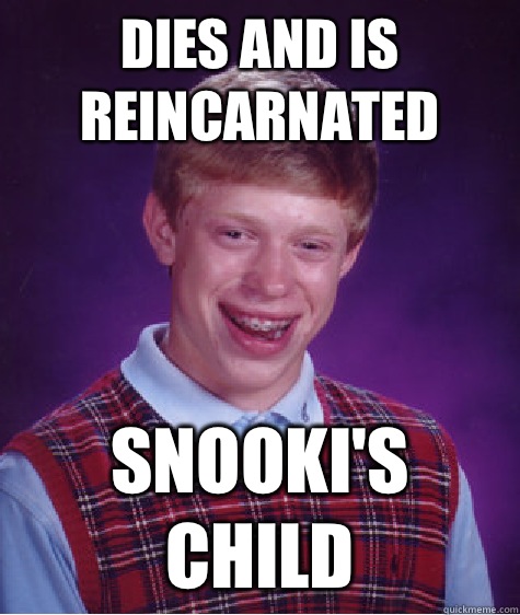 Dies and is reincarnated Snooki's child  Bad Luck Brian