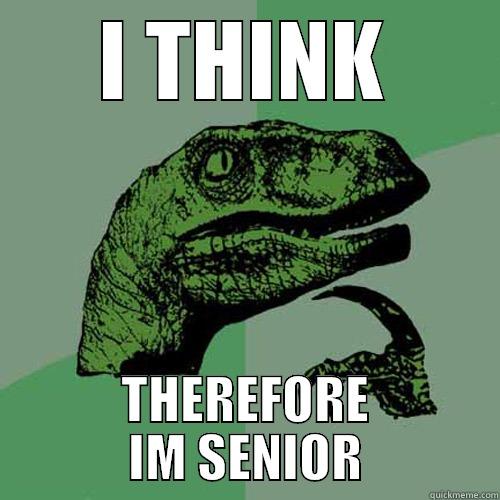 I THINK THEREFORE IM SENIOR Philosoraptor