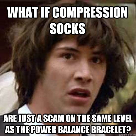 What if compression socks Are just a scam on the same level as the Power Balance Bracelet?  conspiracy keanu