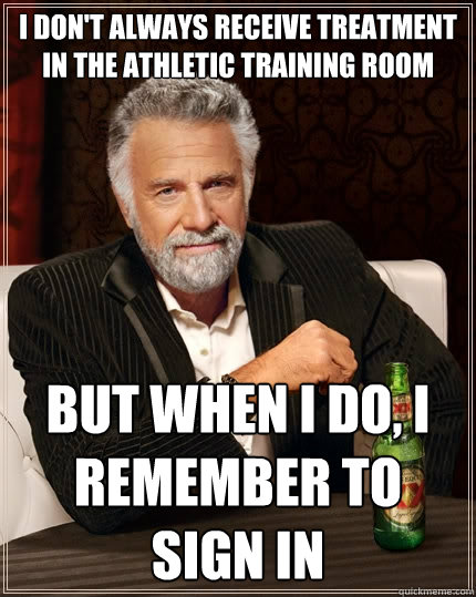 I don't always receive treatment in the Athletic Training Room But when I do, I remember to sign in  The Most Interesting Man In The World