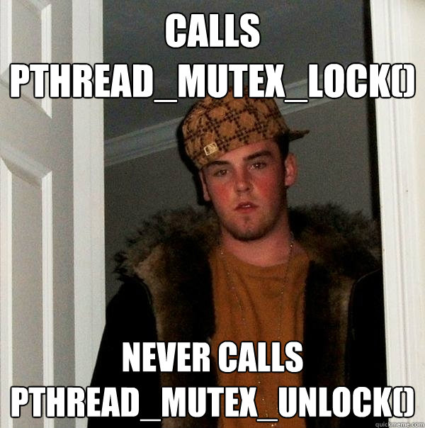 calls pthread_mutex_lock() Never Calls pthread_mutex_unlock()  - calls pthread_mutex_lock() Never Calls pthread_mutex_unlock()   Scumbag Steve