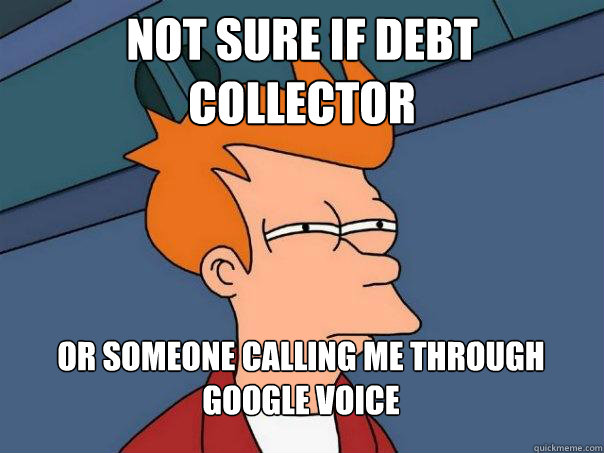 Not sure if debt collector Or someone calling me through Google Voice - Not sure if debt collector Or someone calling me through Google Voice  Futurama Fry