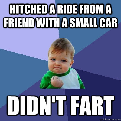 hitched a ride from a friend with a small car didn't fart  Success Kid