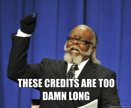 These credits are too 
damn long  Too Damn High