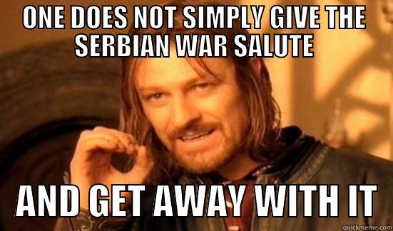 ONE DOES NOT SIMPLY GIVE THE SERBIAN WAR SALUTE    AND GET AWAY WITH IT  Boromir