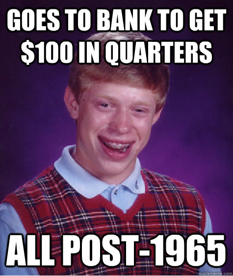 goes to bank to get $100 in quarters All Post-1965  Bad Luck Brian