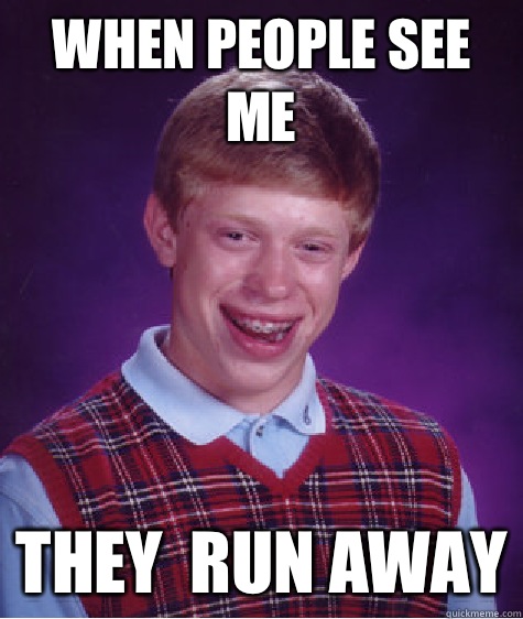 When people see me They  run away  Bad Luck Brian