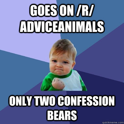 Goes on /r/ AdviceAnimals Only two Confession Bears  Success Kid