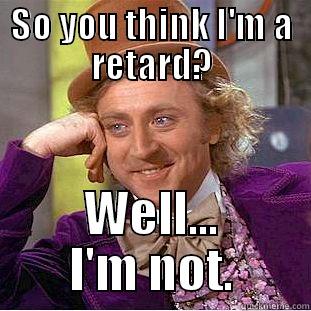 SO YOU THINK I'M A RETARD? WELL... I'M NOT. Condescending Wonka