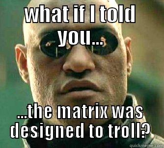 WHAT IF I TOLD YOU... ...THE MATRIX WAS DESIGNED TO TROLL? Matrix Morpheus