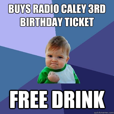 Buys Radio caley 3rd birthday ticket free drink - Buys Radio caley 3rd birthday ticket free drink  Success Kid