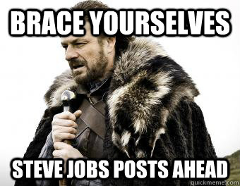 Brace Yourselves Steve Jobs Posts ahead - Brace Yourselves Steve Jobs Posts ahead  Steve jobs