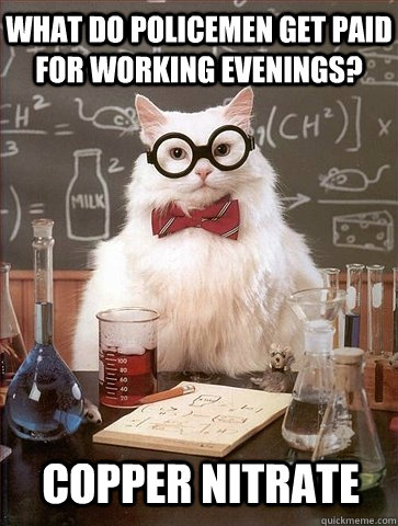 What do policemen get paid for working evenings? Copper Nitrate  Chemistry Cat