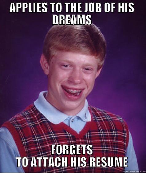 APPLIES TO THE JOB OF HIS DREAMS FORGETS TO ATTACH HIS RESUME Bad Luck Brian