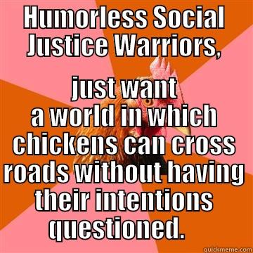 Humorless Social Justice Warriors - HUMORLESS SOCIAL JUSTICE WARRIORS, JUST WANT A WORLD IN WHICH CHICKENS CAN CROSS ROADS WITHOUT HAVING THEIR INTENTIONS QUESTIONED.    Anti-Joke Chicken