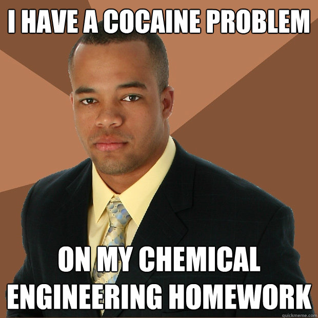 I have a cocaine problem on my chemical engineering homework  Successful Black Man