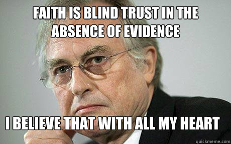 Faith is blind trust in the absence of evidence I believe that with all my heart  
