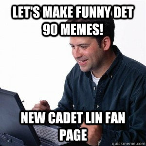 Let's make funny Det 90 Memes! New Cadet Lin fan page  Lonely Computer Guy