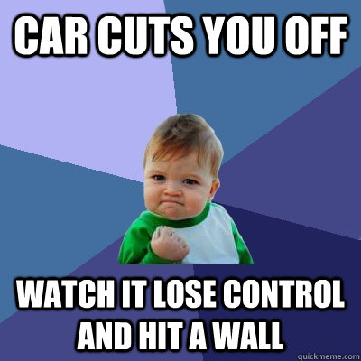 car cuts you off watch it lose control and hit a wall  Success Kid