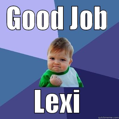 For Lexi.. - GOOD JOB LEXI Success Kid