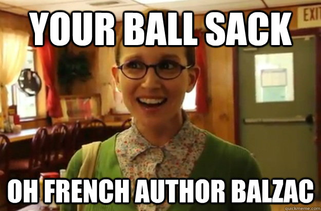 your ball sack oh french author balzac  Sexually Oblivious Female