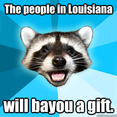 The people in Louisiana will bayou a gift.  Lame Pun Coon