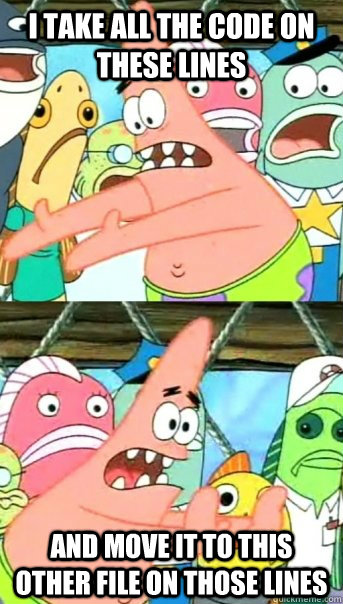 I take all the code on these lines and move it to this other file on those lines  Push it somewhere else Patrick