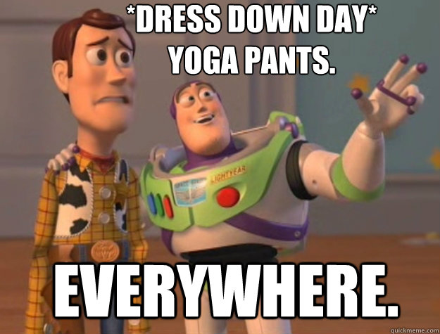 *Dress down day*
yoga pants.  everywhere. - *Dress down day*
yoga pants.  everywhere.  Toy Story