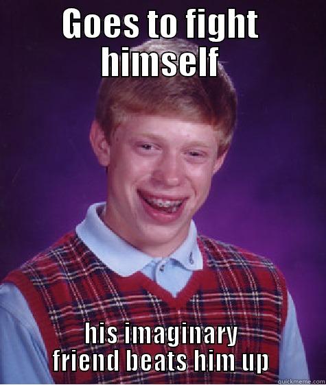 give it. get it - GOES TO FIGHT HIMSELF HIS IMAGINARY FRIEND BEATS HIM UP Bad Luck Brian