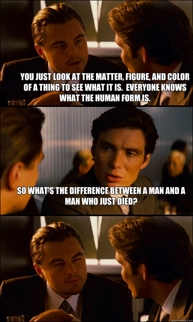 You just look at the matter, figure, and color of a thing to see what it is.  Everyone knows what the human form is. So what's the difference between a man and a man who just died?   Inception