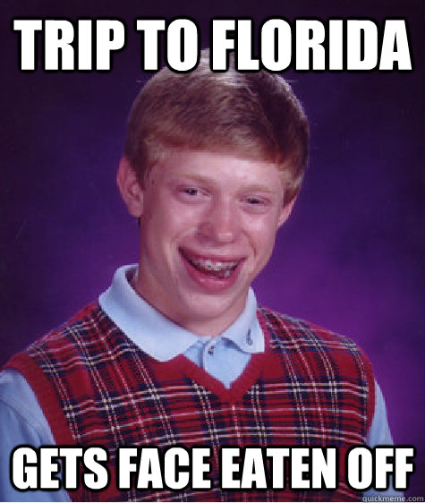 Trip to Florida Gets Face Eaten off  Bad Luck Brian