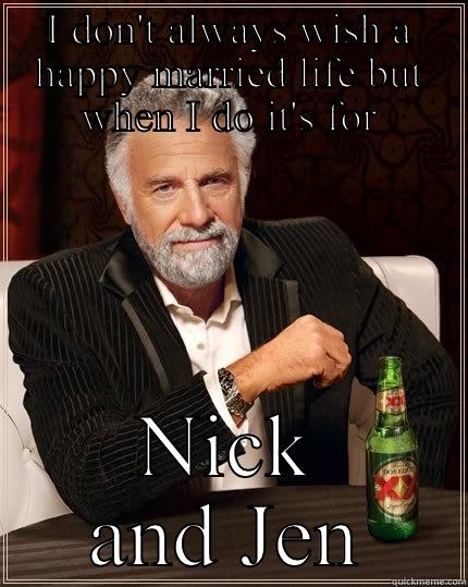 I DON'T ALWAYS WISH A HAPPY MARRIED LIFE BUT WHEN I DO IT'S FOR NICK AND JEN The Most Interesting Man In The World