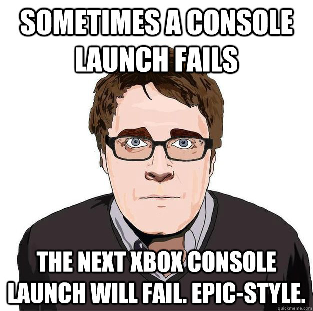 Sometimes a console launch fails The next XBOX console launch will fail. Epic-style.  Always Online Adam Orth