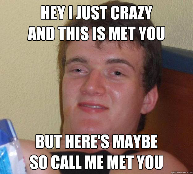 hey i just crazy
and this is met you but here's maybe
so call me met you - hey i just crazy
and this is met you but here's maybe
so call me met you  10 Guy