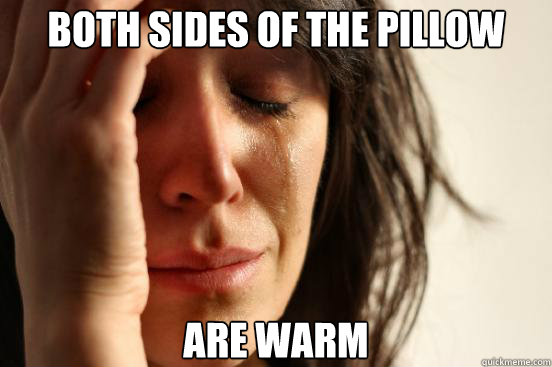 both sides of the pillow are warm  First World Problems