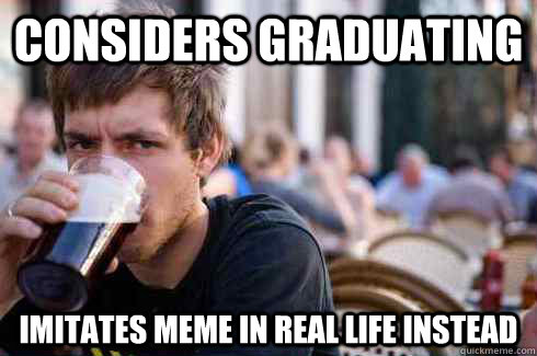 Considers graduating  imitates meme in real life instead  Lazy College Senior