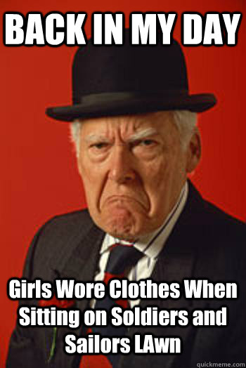 BACK IN MY DAY Girls Wore Clothes When Sitting on Soldiers and Sailors LAwn   Pissed old guy