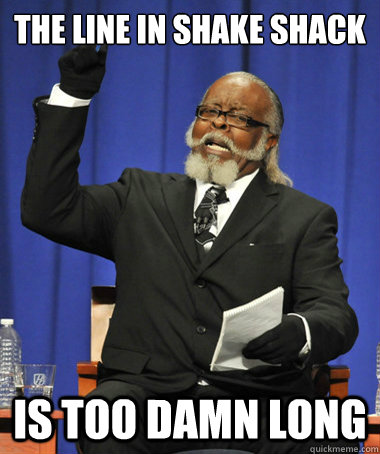 The line in Shake Shack is too damn long  The Rent Is Too Damn High