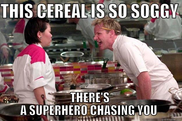 THIS CEREAL IS SO SOGGY  THERE'S A SUPERHERO CHASING YOU  Gordon Ramsay