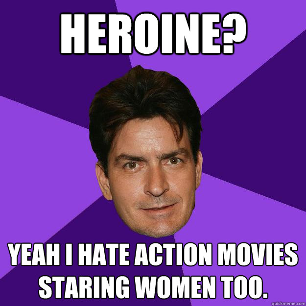 Heroine? Yeah I hate action movies staring women too.  Clean Sheen