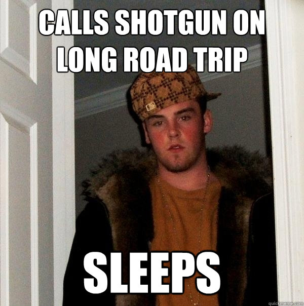 Calls shotgun on long road trip sleeps - Calls shotgun on long road trip sleeps  Scumbag Steve