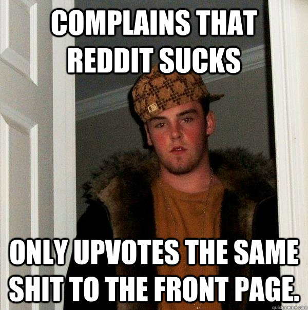 Complains that reddit sucks Only upvotes the same shit to the front page.  Scumbag Steve