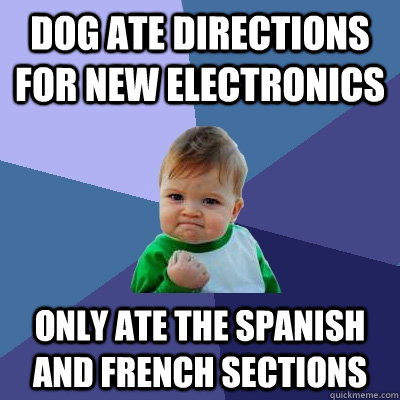 Dog ate directions for new electronics Only ate the Spanish and French sections  Success Kid