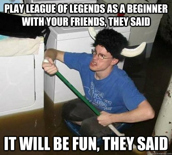 Play League of Legends as a beginner with your friends, they said It will be fun, they said - Play League of Legends as a beginner with your friends, they said It will be fun, they said  They said